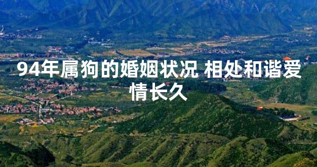 94年属狗的婚姻状况 相处和谐爱情长久